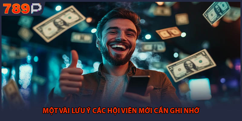 Rút Tiền 789P - Chi Tiết Các Bước Thao Tác Chuẩn Xác 3 Một vài lưu ý các hội viên mới cần ghi nhớ