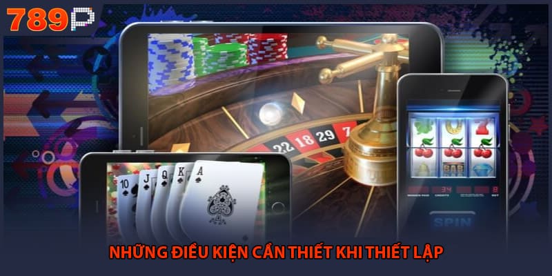 Tải App 789P - Hướng Dẫn Cài Đặt Ứng Dụng Mới Nhất 3 Những điều kiện cần thiết khi thiết lập